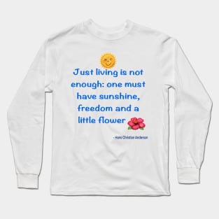 Just living Is not enough one must have sunshine, freedom and a little flower Quote from Hans Christian Anderson Long Sleeve T-Shirt